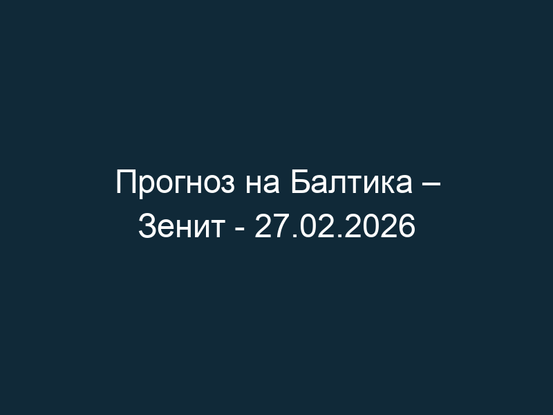 Прогноз на Балтика – Зенит — 27.02.2026