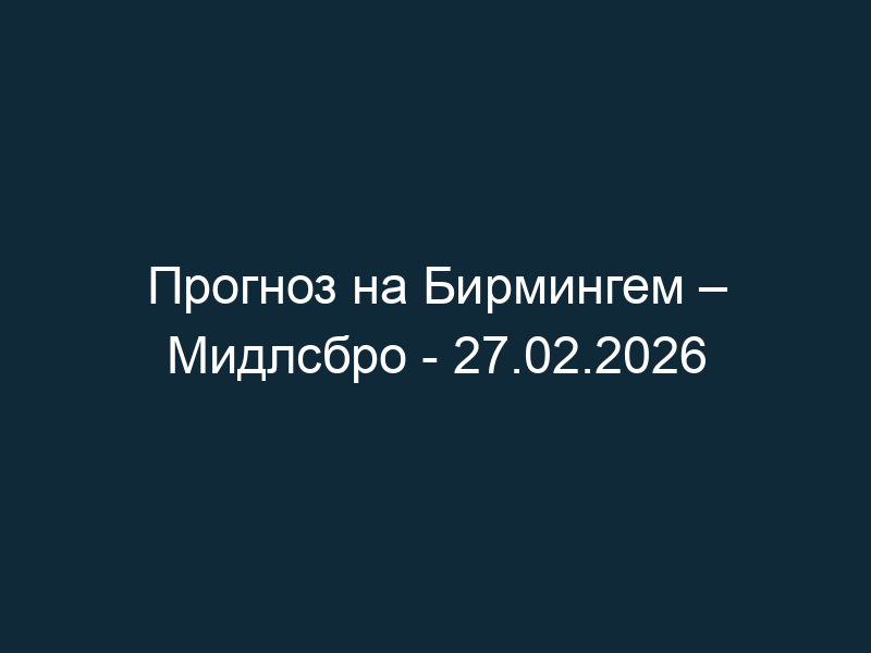 Прогноз на Бирмингем – Мидлсбро — 27.02.2026